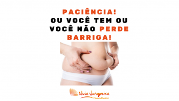 Sem paciência você nunca vai perder barriga!